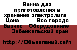 Ванна для приготовления и хранения электролита › Цена ­ 111 - Все города Бизнес » Оборудование   . Забайкальский край